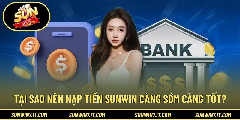 Tại sao nên nạp tiền SUNWIN càng sớm càng tốt?